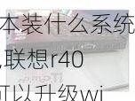 联想r400笔记本装什么系统好,联想r400可以升级win10