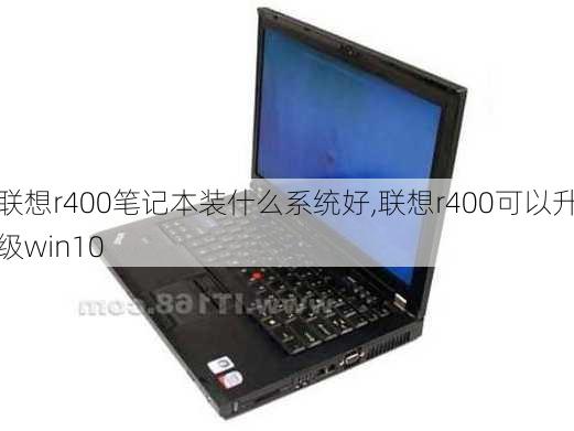 联想r400笔记本装什么系统好,联想r400可以升级win10