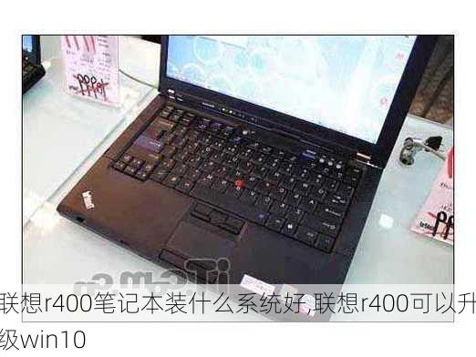 联想r400笔记本装什么系统好,联想r400可以升级win10