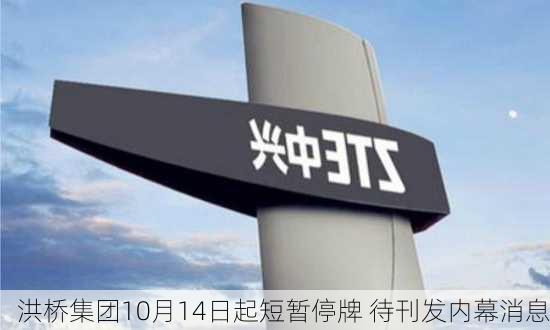 洪桥集团10月14日起短暂停牌 待刊发内幕消息