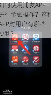 如何使用浦发APP进行金融操作？这种APP对用户有哪些便利？