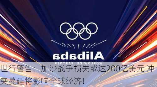 世行警告：加沙战争损失或达200亿美元 冲突蔓延将影响全球经济！