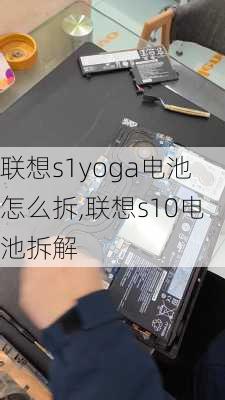 联想s1yoga电池怎么拆,联想s10电池拆解