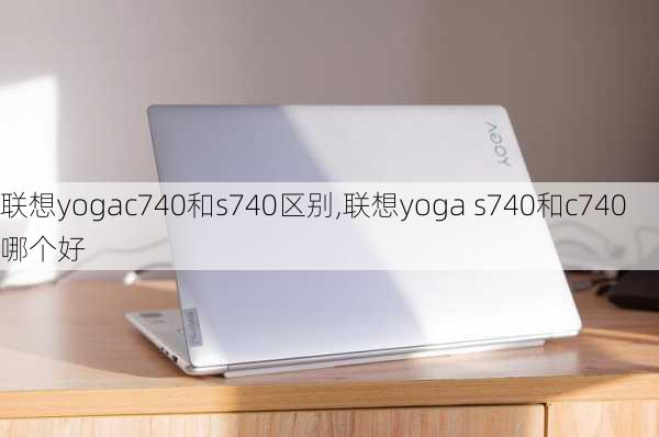 联想yogac740和s740区别,联想yoga s740和c740哪个好