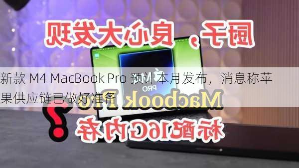 新款 M4 MacBook Pro 预计本月发布，消息称苹果供应链已做好准备