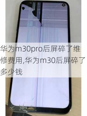 华为m30pro后屏碎了维修费用,华为m30后屏碎了多少钱