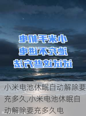 小米电池休眠自动解除要充多久,小米电池休眠自动解除要充多久电