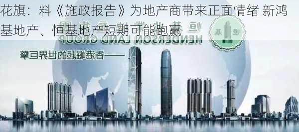 花旗：料《施政报告》为地产商带来正面情绪 新鸿基地产、恒基地产短期可能跑赢