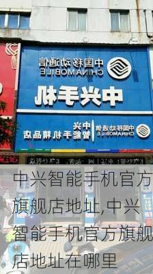 中兴智能手机官方旗舰店地址,中兴智能手机官方旗舰店地址在哪里