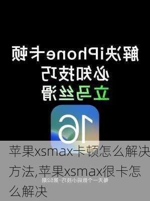 苹果xsmax卡顿怎么解决方法,苹果xsmax很卡怎么解决