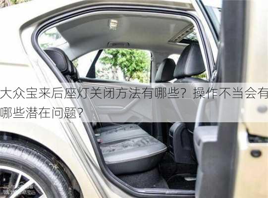 大众宝来后座灯关闭方法有哪些？操作不当会有哪些潜在问题？