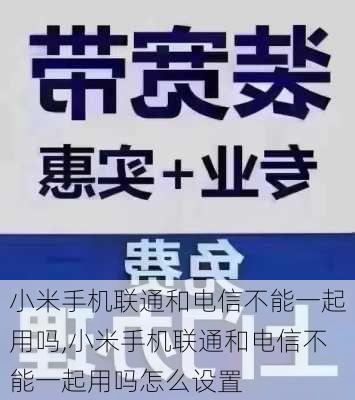 小米手机联通和电信不能一起用吗,小米手机联通和电信不能一起用吗怎么设置