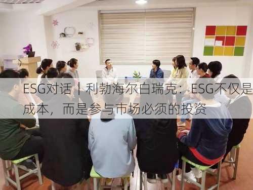 ESG对话｜利勃海尔白瑞克：ESG不仅是成本，而是参与市场必须的投资