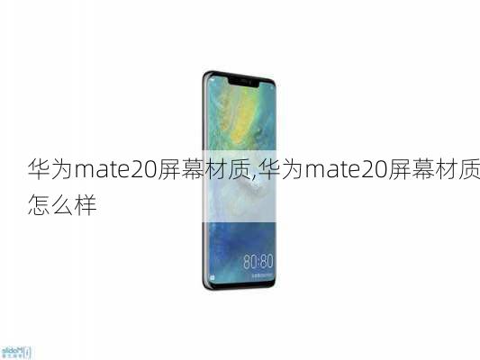 华为mate20屏幕材质,华为mate20屏幕材质怎么样