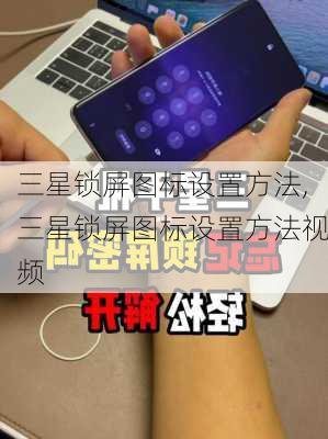 三星锁屏图标设置方法,三星锁屏图标设置方法视频