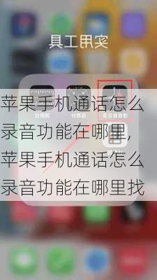 苹果手机通话怎么录音功能在哪里,苹果手机通话怎么录音功能在哪里找