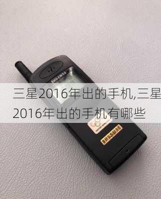 三星2016年出的手机,三星2016年出的手机有哪些