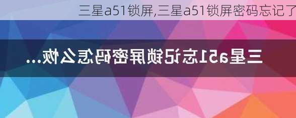 三星a51锁屏,三星a51锁屏密码忘记了