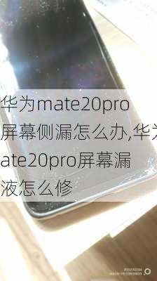 华为mate20pro屏幕侧漏怎么办,华为mate20pro屏幕漏液怎么修