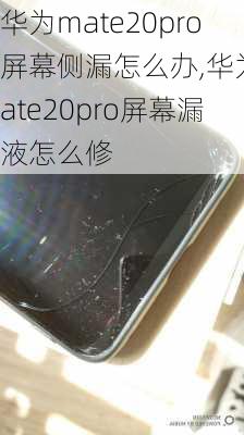 华为mate20pro屏幕侧漏怎么办,华为mate20pro屏幕漏液怎么修