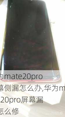 华为mate20pro屏幕侧漏怎么办,华为mate20pro屏幕漏液怎么修