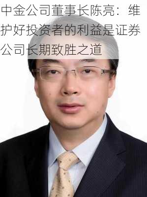 中金公司董事长陈亮：维护好投资者的利益是证券公司长期致胜之道