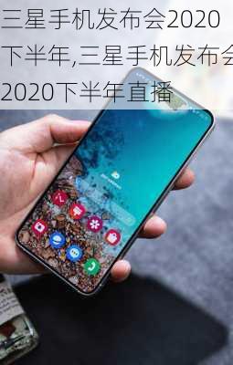 三星手机发布会2020下半年,三星手机发布会2020下半年直播