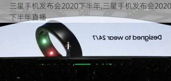 三星手机发布会2020下半年,三星手机发布会2020下半年直播