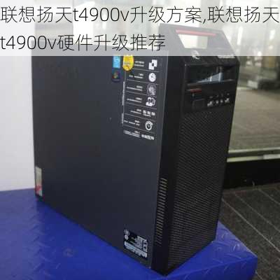 联想扬天t4900v升级方案,联想扬天t4900v硬件升级推荐