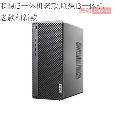 联想i3一体机老款,联想i3一体机老款和新款