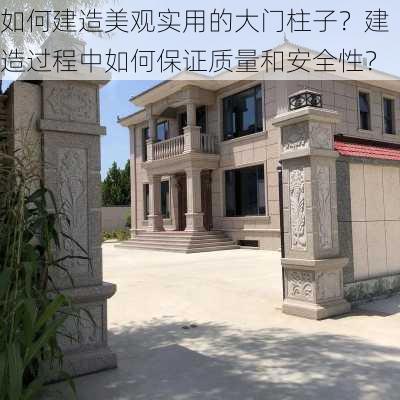 如何建造美观实用的大门柱子？建造过程中如何保证质量和安全性？