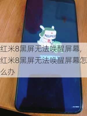 红米8黑屏无法唤醒屏幕,红米8黑屏无法唤醒屏幕怎么办