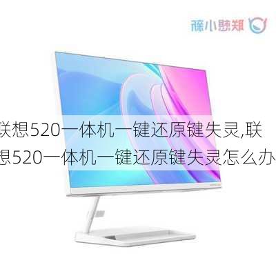 联想520一体机一键还原键失灵,联想520一体机一键还原键失灵怎么办