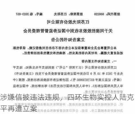 涉嫌信披违法违规，四环生物实控人陆克平再遭立案