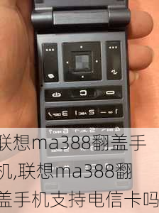 联想ma388翻盖手机,联想ma388翻盖手机支持电信卡吗