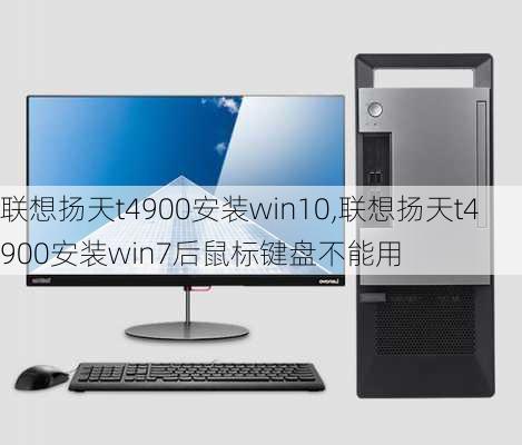 联想扬天t4900安装win10,联想扬天t4900安装win7后鼠标键盘不能用