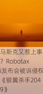 马斯克又惹上事了？Robotaxi发布会被诉侵权《银翼杀手2049》