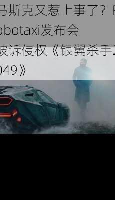 马斯克又惹上事了？Robotaxi发布会被诉侵权《银翼杀手2049》