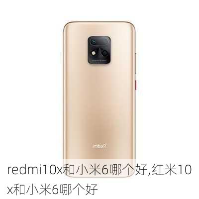 redmi10x和小米6哪个好,红米10x和小米6哪个好