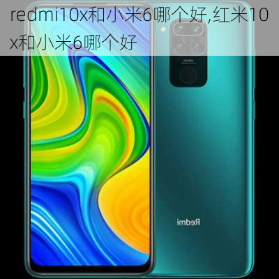 redmi10x和小米6哪个好,红米10x和小米6哪个好