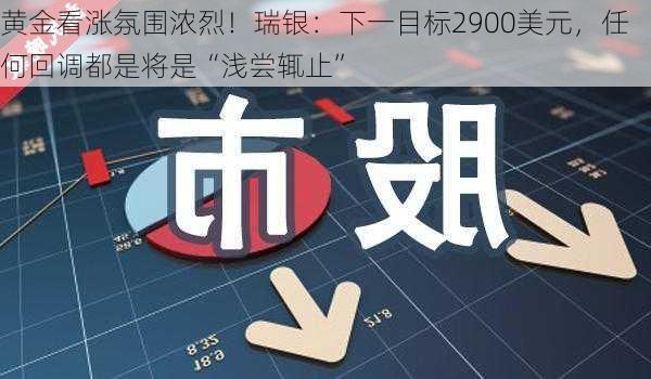 黄金看涨氛围浓烈！瑞银：下一目标2900美元，任何回调都是将是“浅尝辄止”