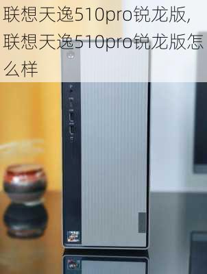 联想天逸510pro锐龙版,联想天逸510pro锐龙版怎么样