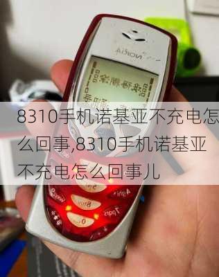 8310手机诺基亚不充电怎么回事,8310手机诺基亚不充电怎么回事儿