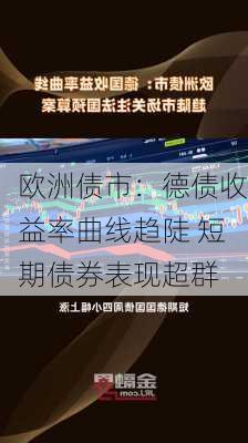 欧洲债市：德债收益率曲线趋陡 短期债券表现超群