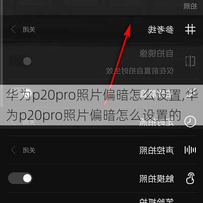 华为p20pro照片偏暗怎么设置,华为p20pro照片偏暗怎么设置的