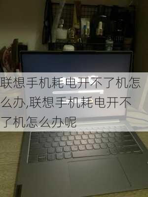 联想手机耗电开不了机怎么办,联想手机耗电开不了机怎么办呢