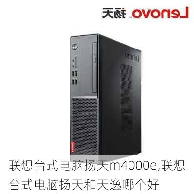 联想台式电脑扬天m4000e,联想台式电脑扬天和天逸哪个好