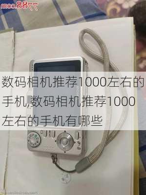 数码相机推荐1000左右的手机,数码相机推荐1000左右的手机有哪些