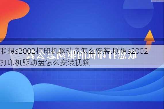 联想s2002打印机驱动盘怎么安装,联想s2002打印机驱动盘怎么安装视频