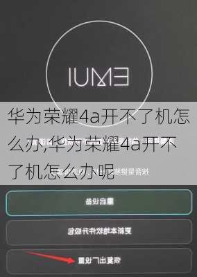 华为荣耀4a开不了机怎么办,华为荣耀4a开不了机怎么办呢